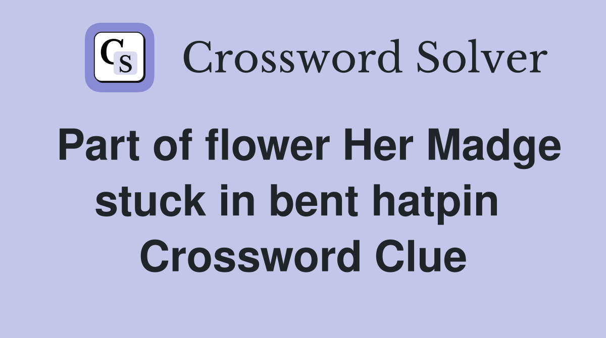 Part of flower Her Madge stuck in bent hatpin  Crossword Clue