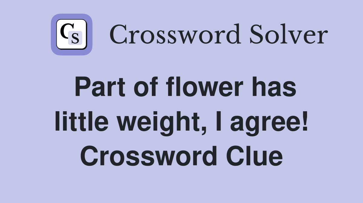 Part of flower has little weight, I agree! Crossword Clue