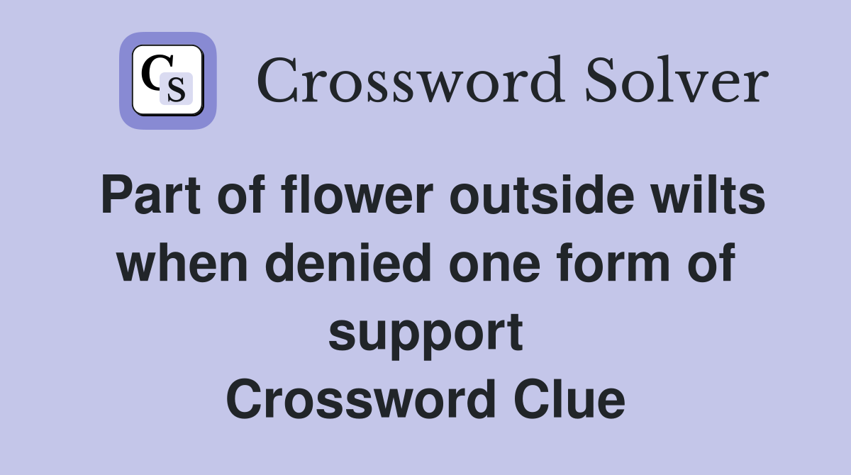 Part of flower outside wilts when denied one form of support Crossword Clue