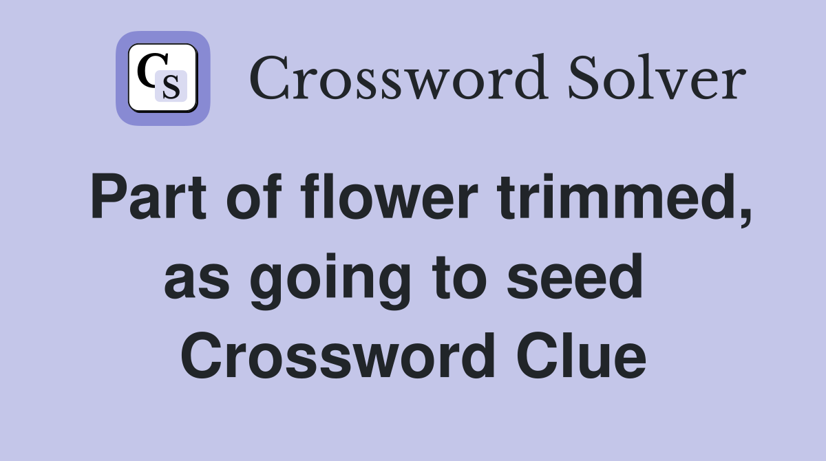 Part of flower trimmed, as going to seed  Crossword Clue