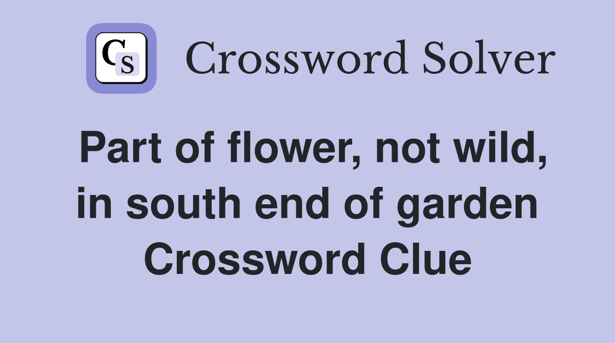 Part of flower, not wild, in south end of garden Crossword Clue