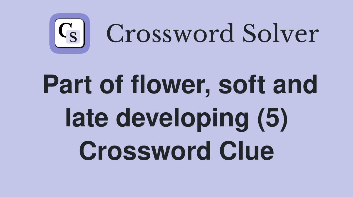 Part of flower, soft and late developing (5) Crossword Clue
