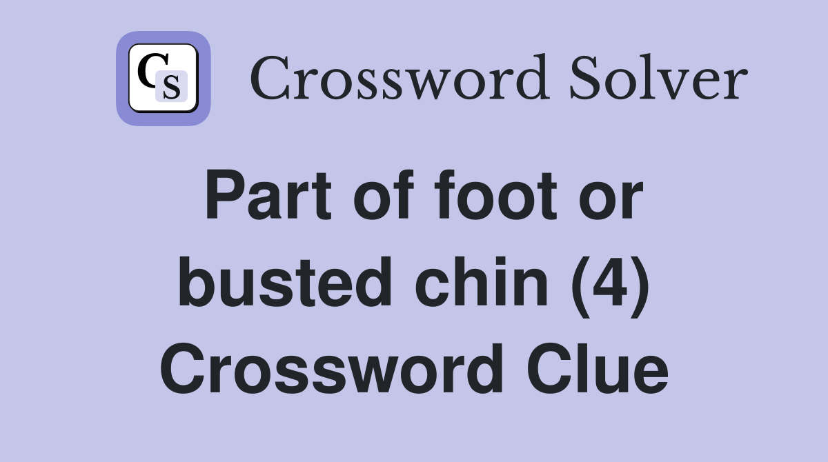 Part of foot or busted chin (4) Crossword Clue