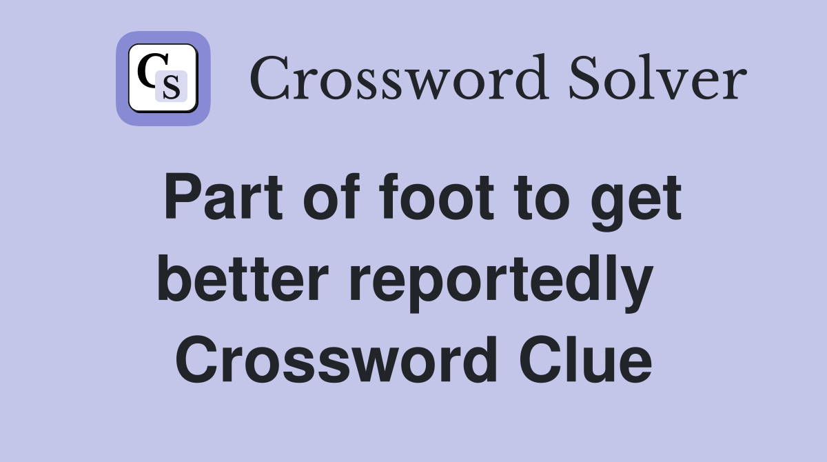 Part of foot to get better reportedly  Crossword Clue