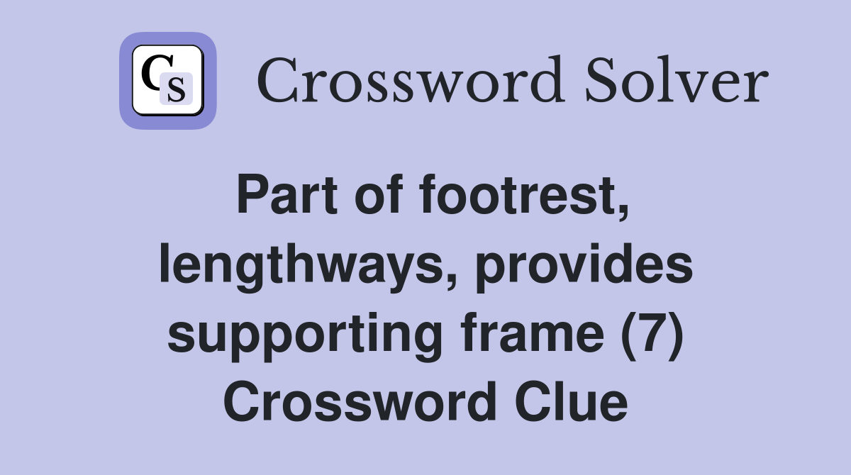 Part of footrest, lengthways, provides supporting frame (7) Crossword Clue