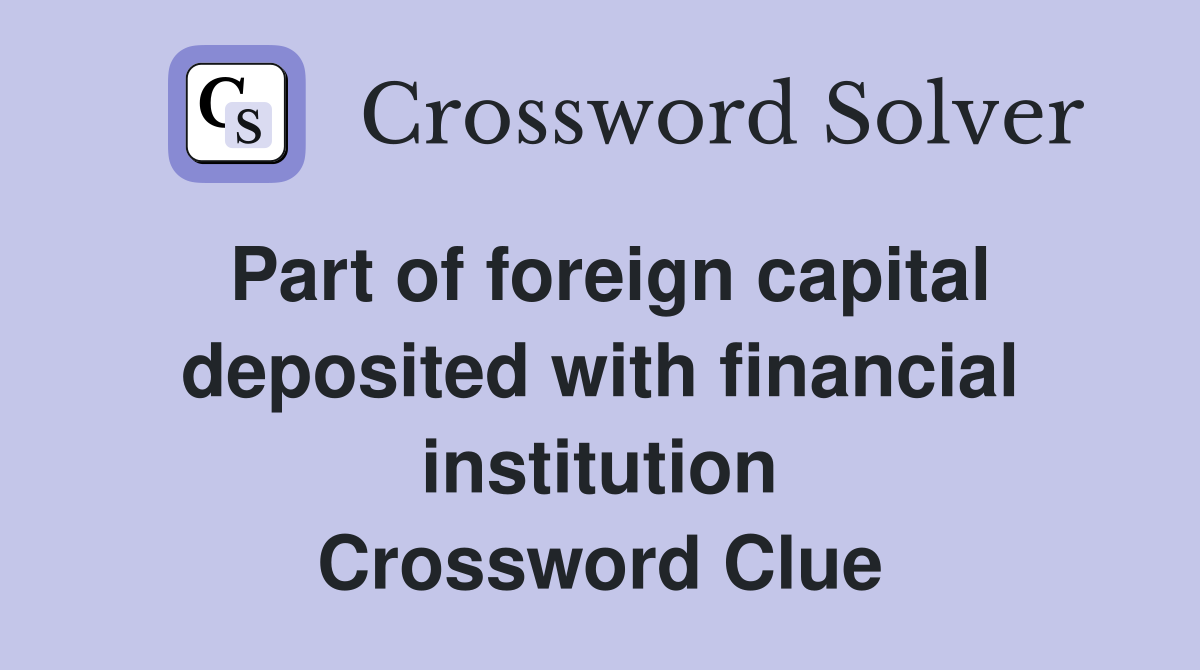 Part of foreign capital deposited with financial institution Crossword Clue