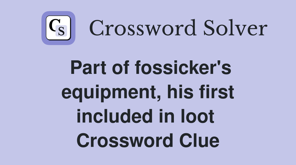 Part of fossicker's equipment, his first included in loot  Crossword Clue