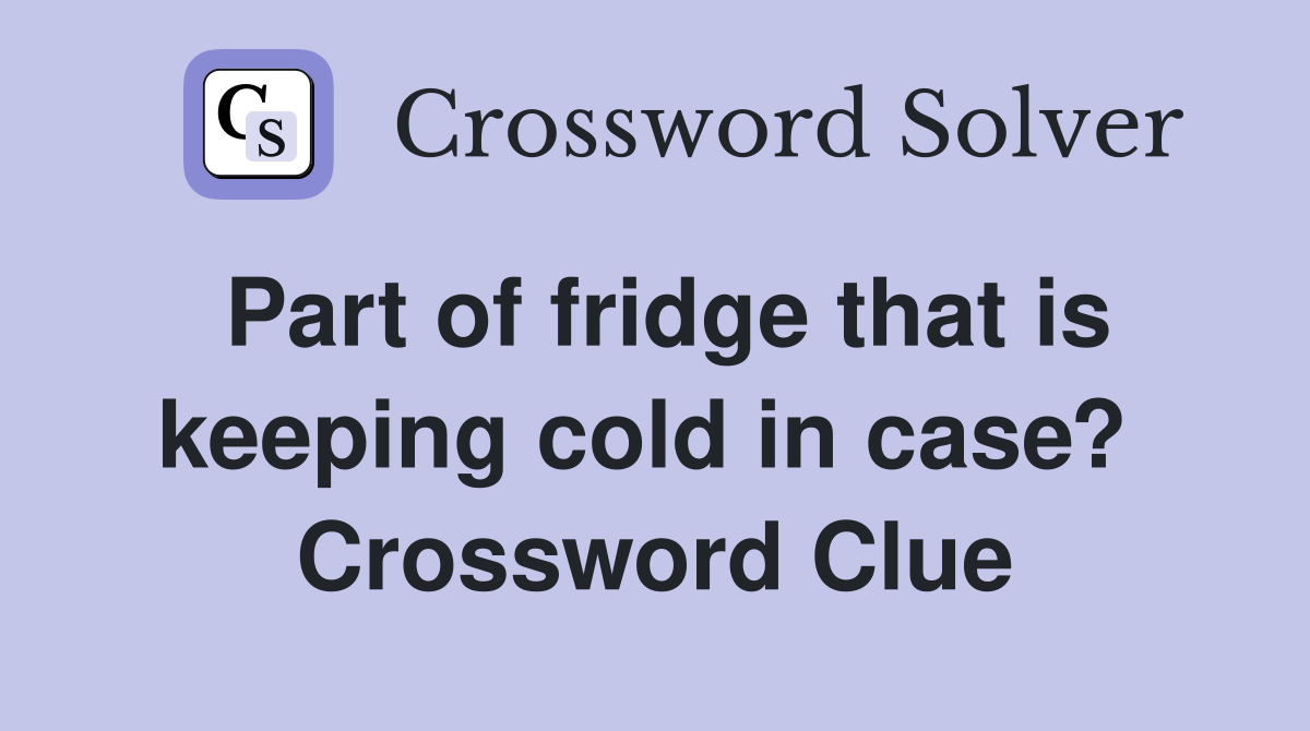 Part of fridge that is keeping cold in case?  Crossword Clue