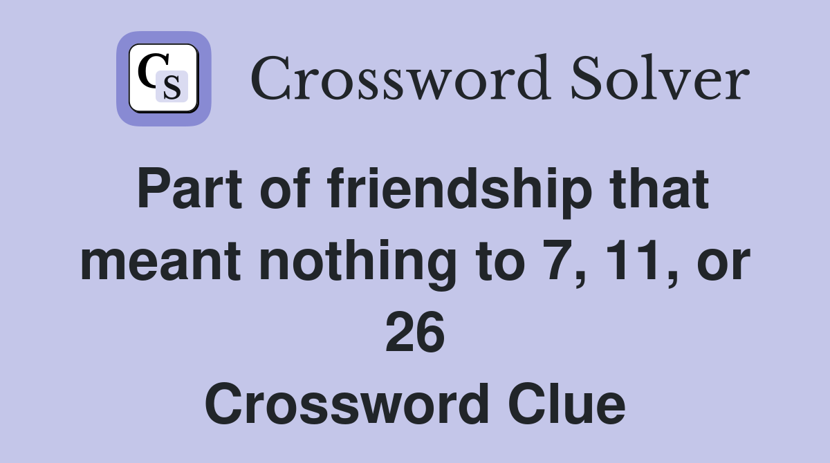Part of friendship that meant nothing to 7, 11, or 26 Crossword Clue