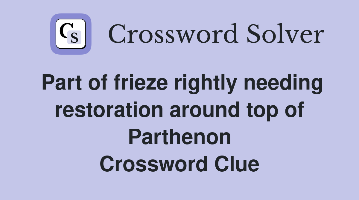 Part of frieze rightly needing restoration around top of Parthenon Crossword Clue