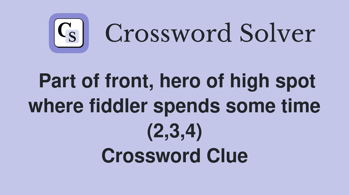Part of front, hero of high spot where fiddler spends some time (2,3,4) Crossword Clue