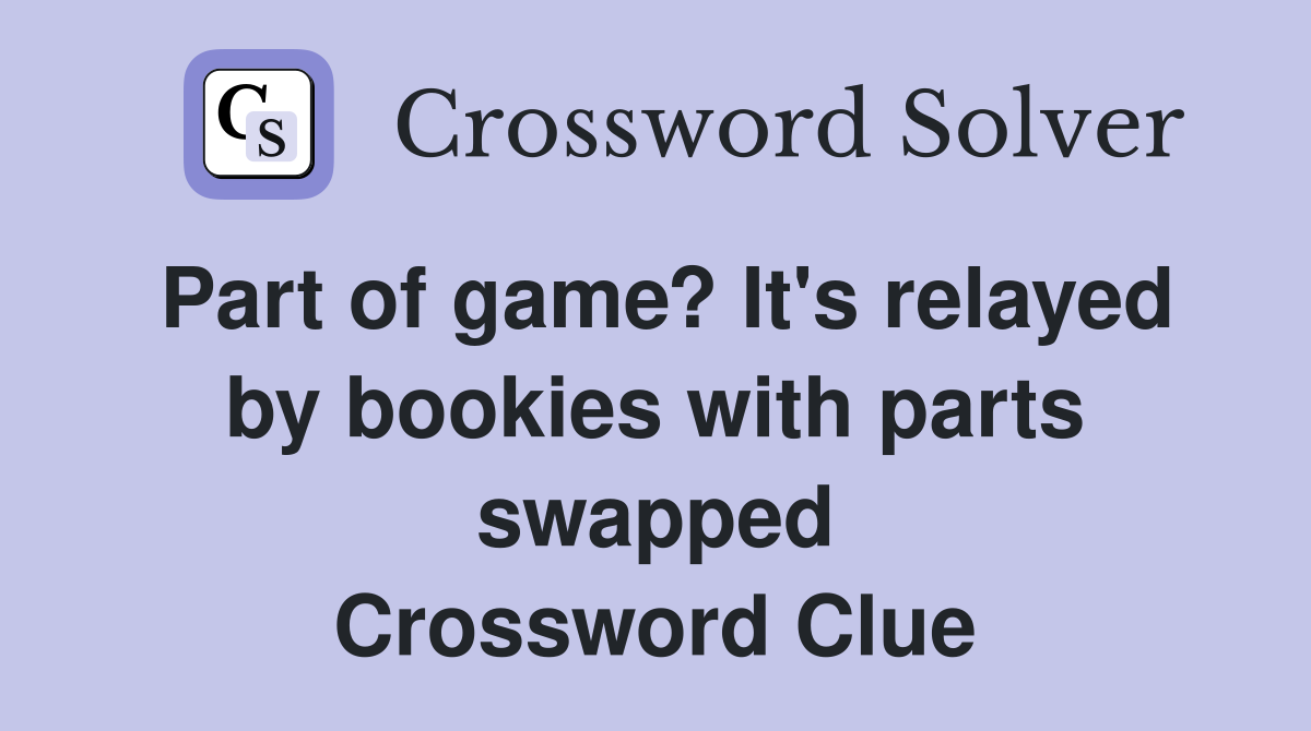 Part of game? It's relayed by bookies with parts swapped Crossword Clue