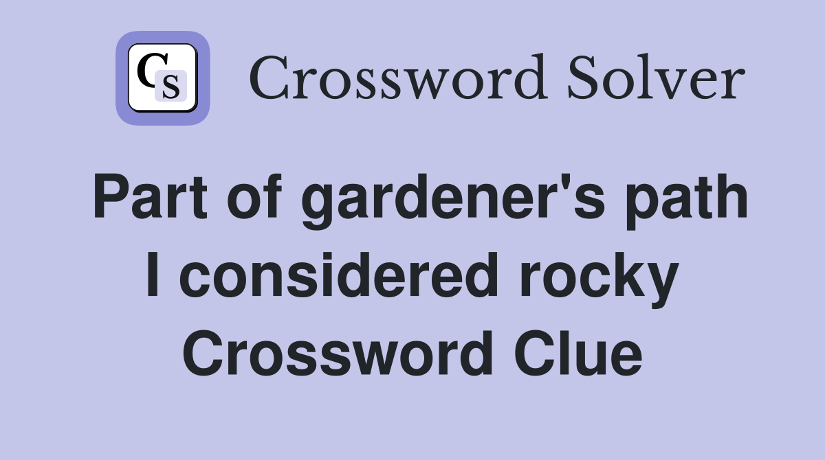 Part of gardener's path I considered rocky Crossword Clue