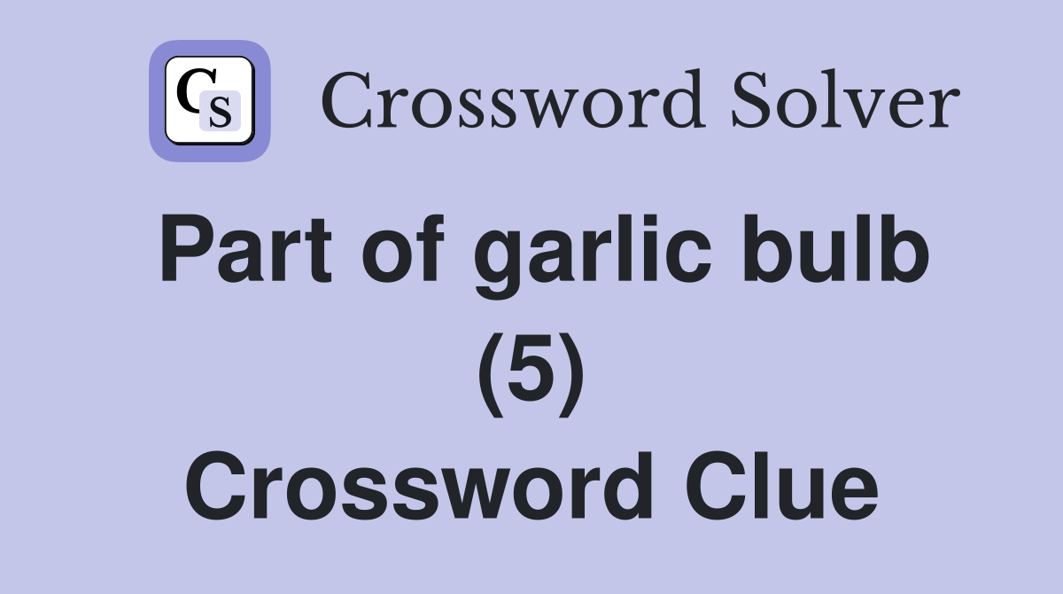 Part of garlic bulb (5) Crossword Clue