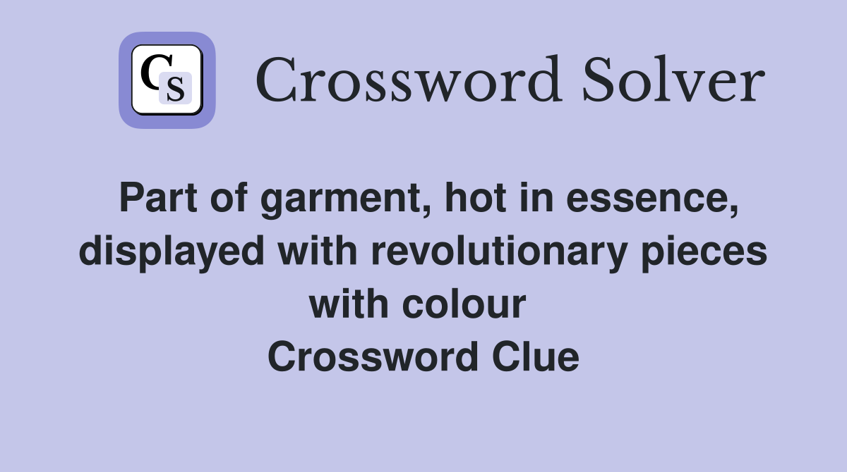 Part of garment, hot in essence, displayed with revolutionary pieces with colour  Crossword Clue