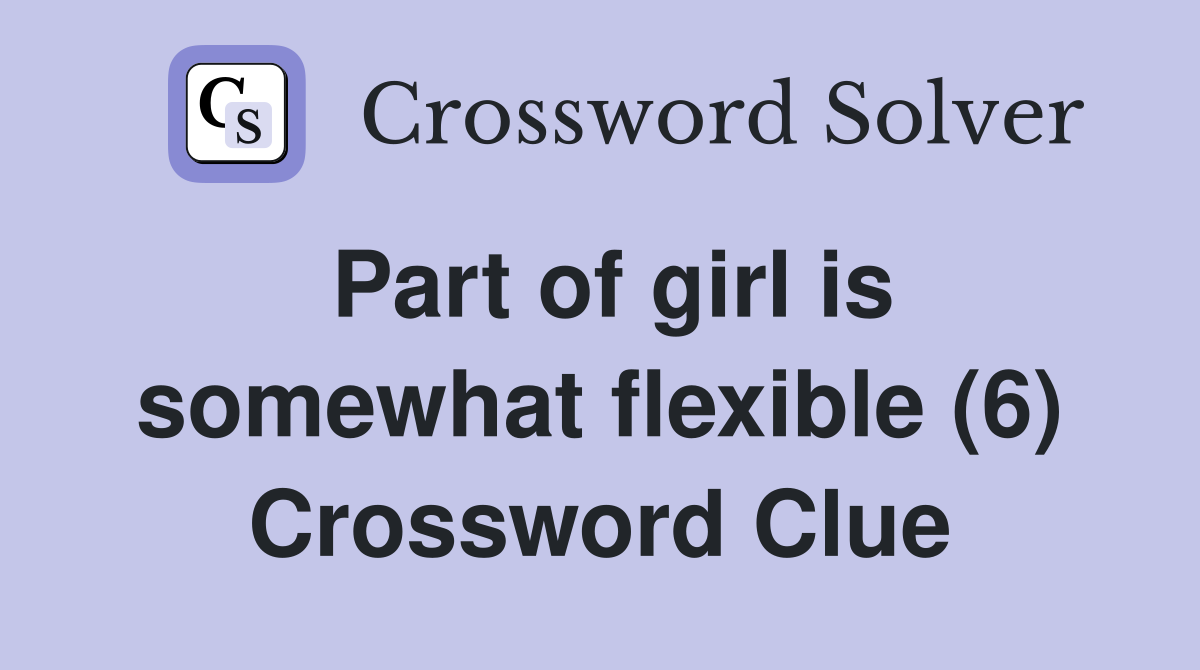 Part of girl is somewhat flexible (6) Crossword Clue