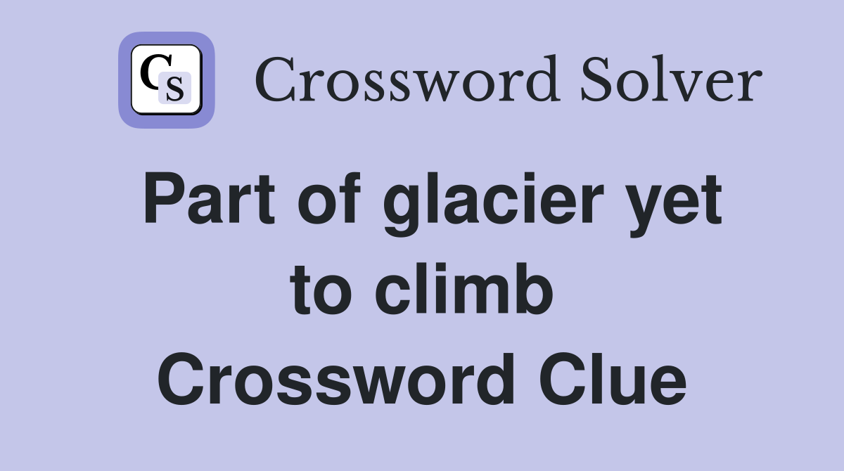 Part of glacier yet to climb Crossword Clue
