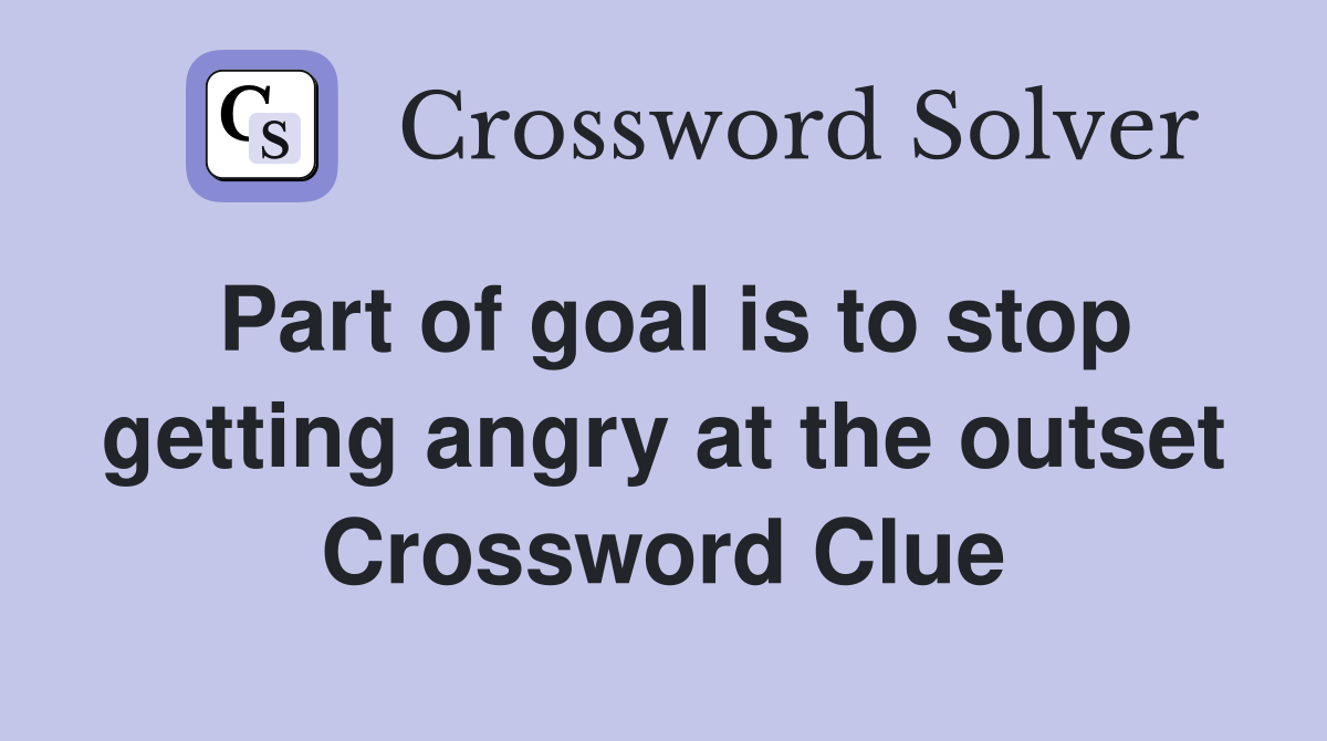 Part of goal is to stop getting angry at the outset Crossword Clue