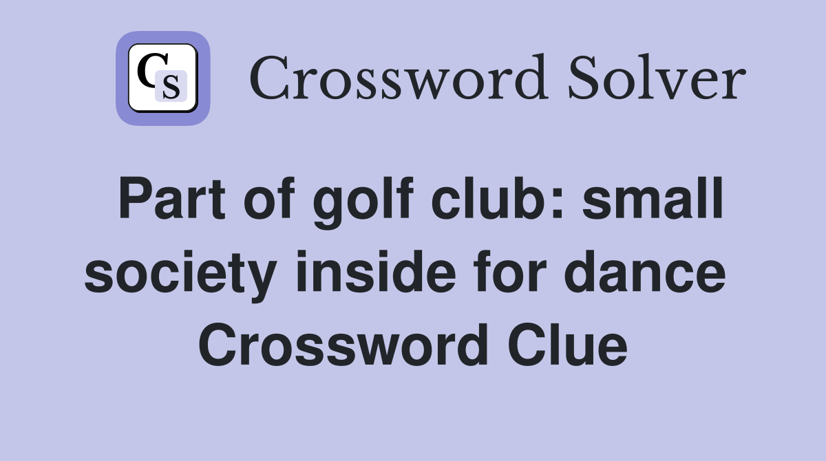 Part of golf club: small society inside for dance  Crossword Clue