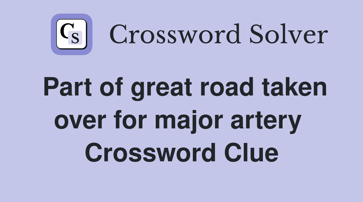 Part of great road taken over for major artery  Crossword Clue
