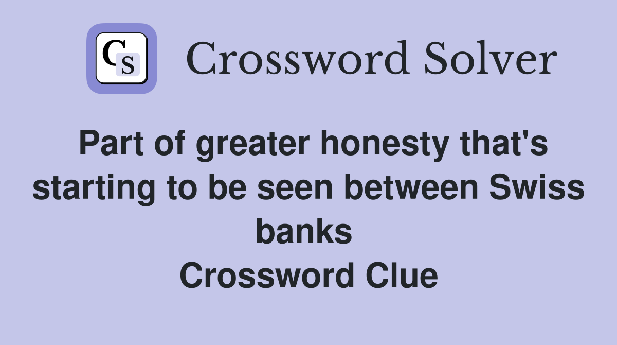 Part of greater honesty that's starting to be seen between Swiss banks  Crossword Clue