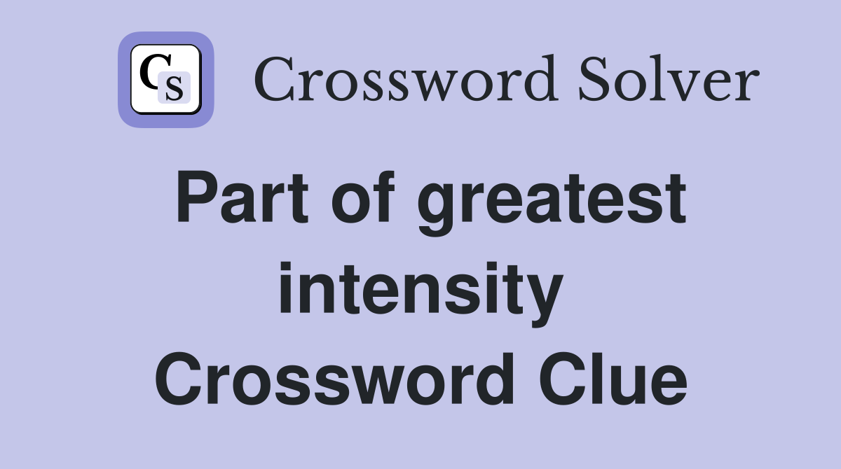 Part of greatest intensity Crossword Clue