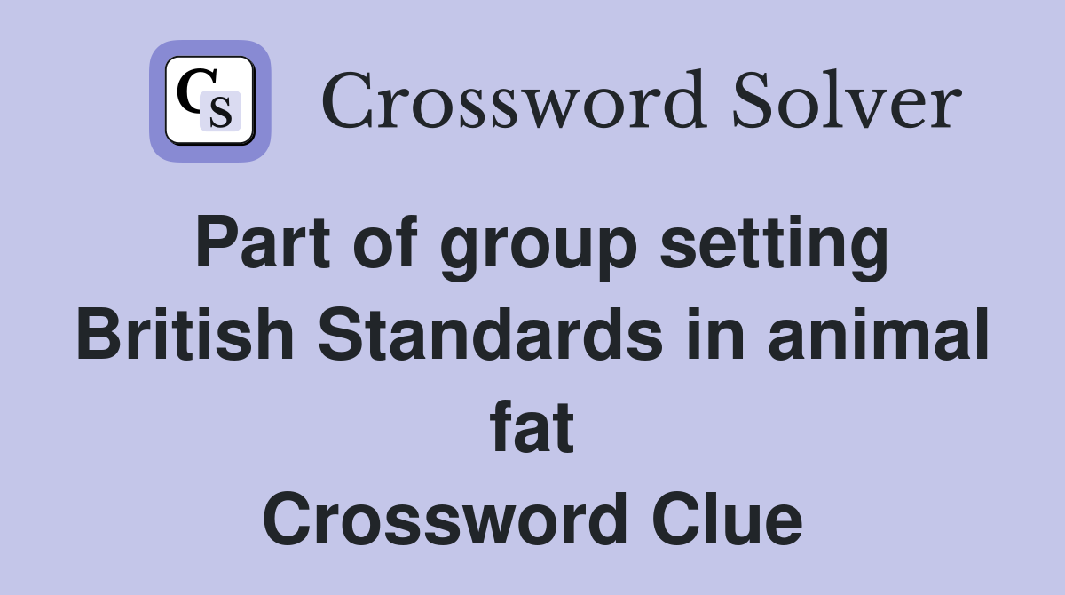 Part of group setting British Standards in animal fat Crossword Clue