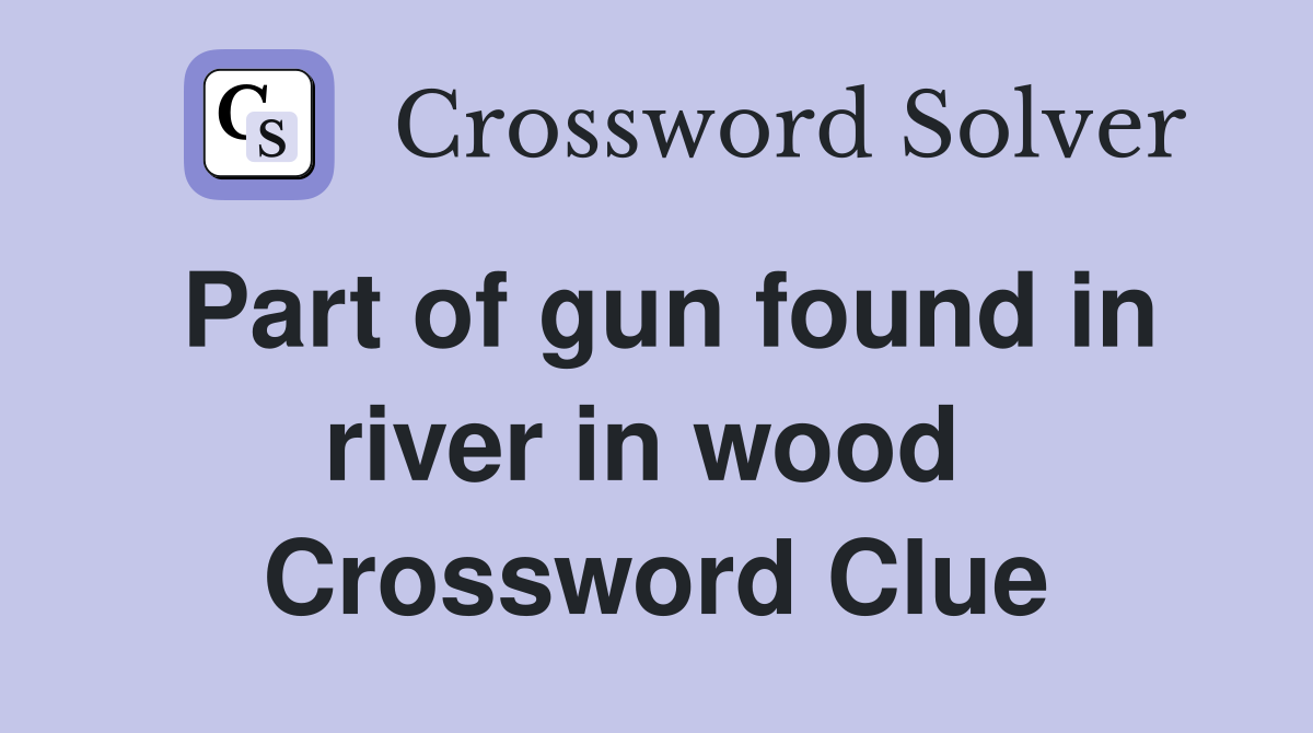 Part of gun found in river in wood  Crossword Clue