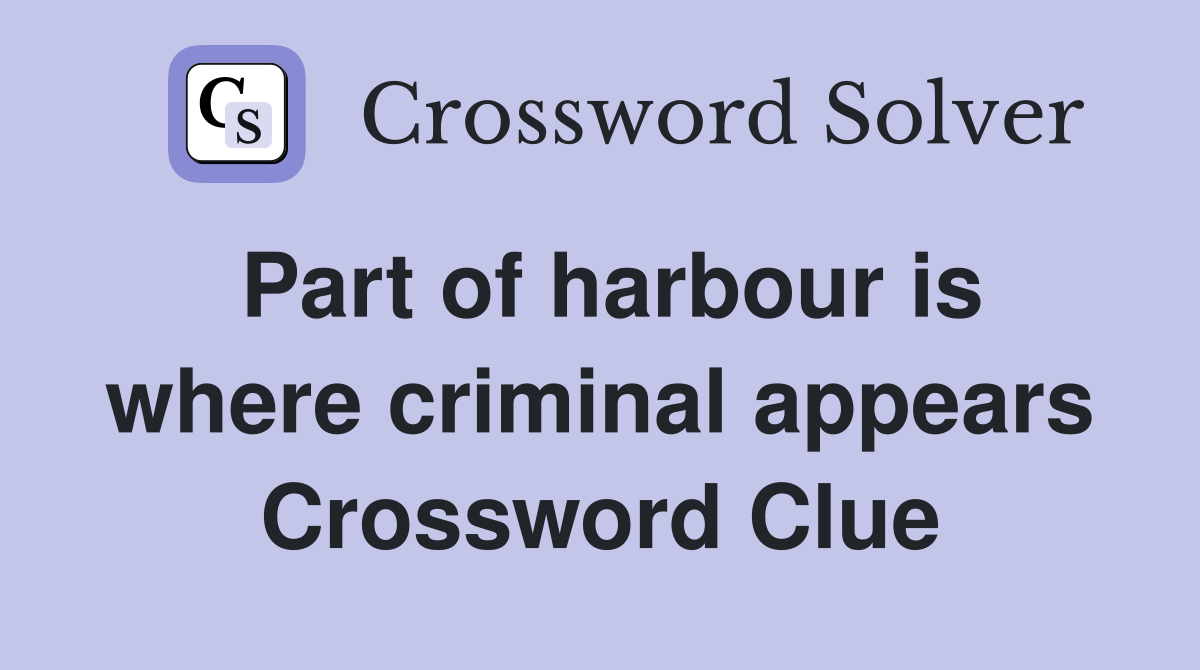 Part of harbour is where criminal appears Crossword Clue