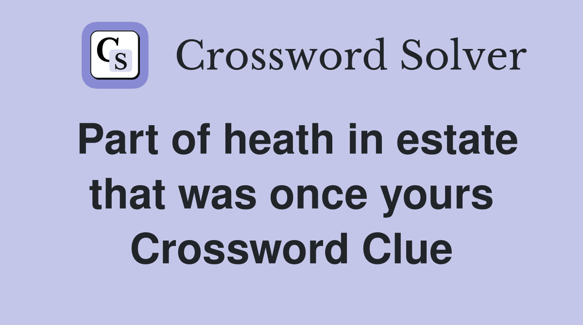 Part of heath in estate that was once yours Crossword Clue