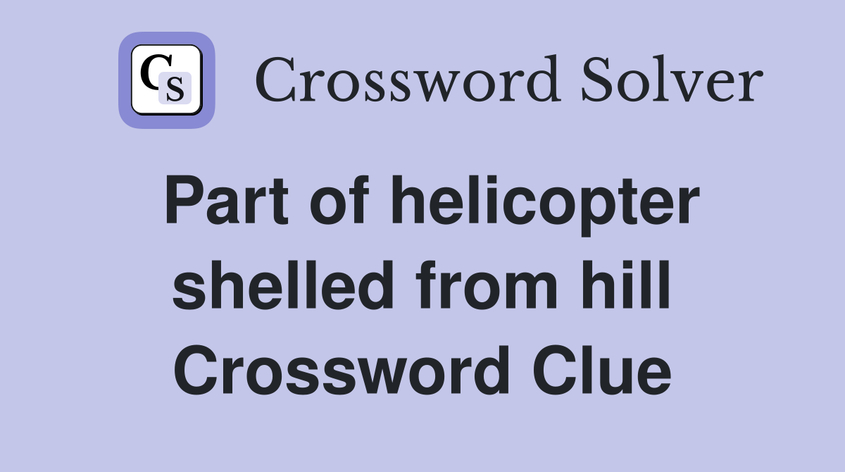 Part of helicopter shelled from hill Crossword Clue