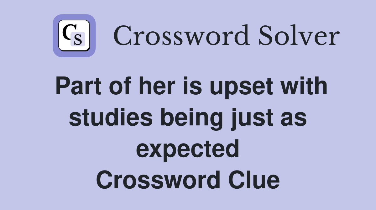 Part of her is upset with studies being just as expected Crossword Clue