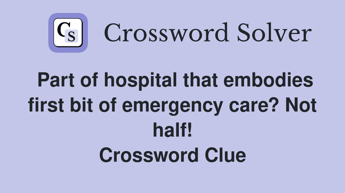 Part of hospital that embodies first bit of emergency care? Not half! Crossword Clue