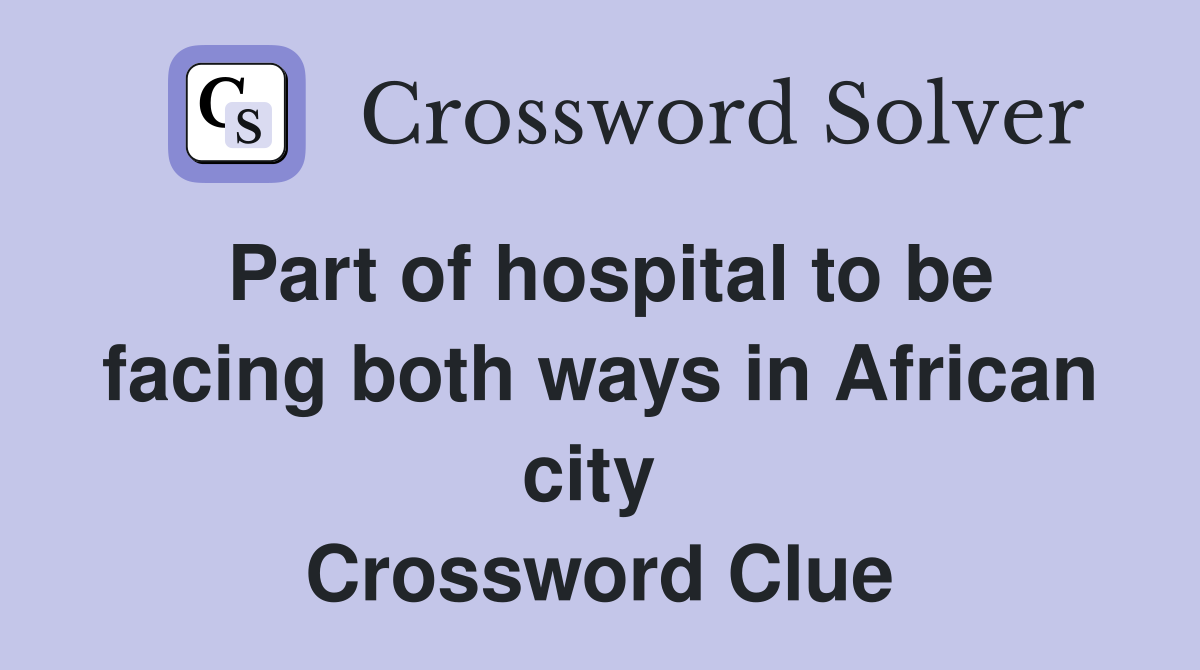 Part of hospital to be facing both ways in African city  Crossword Clue