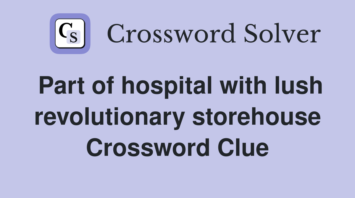 Part of hospital with lush revolutionary storehouse Crossword Clue