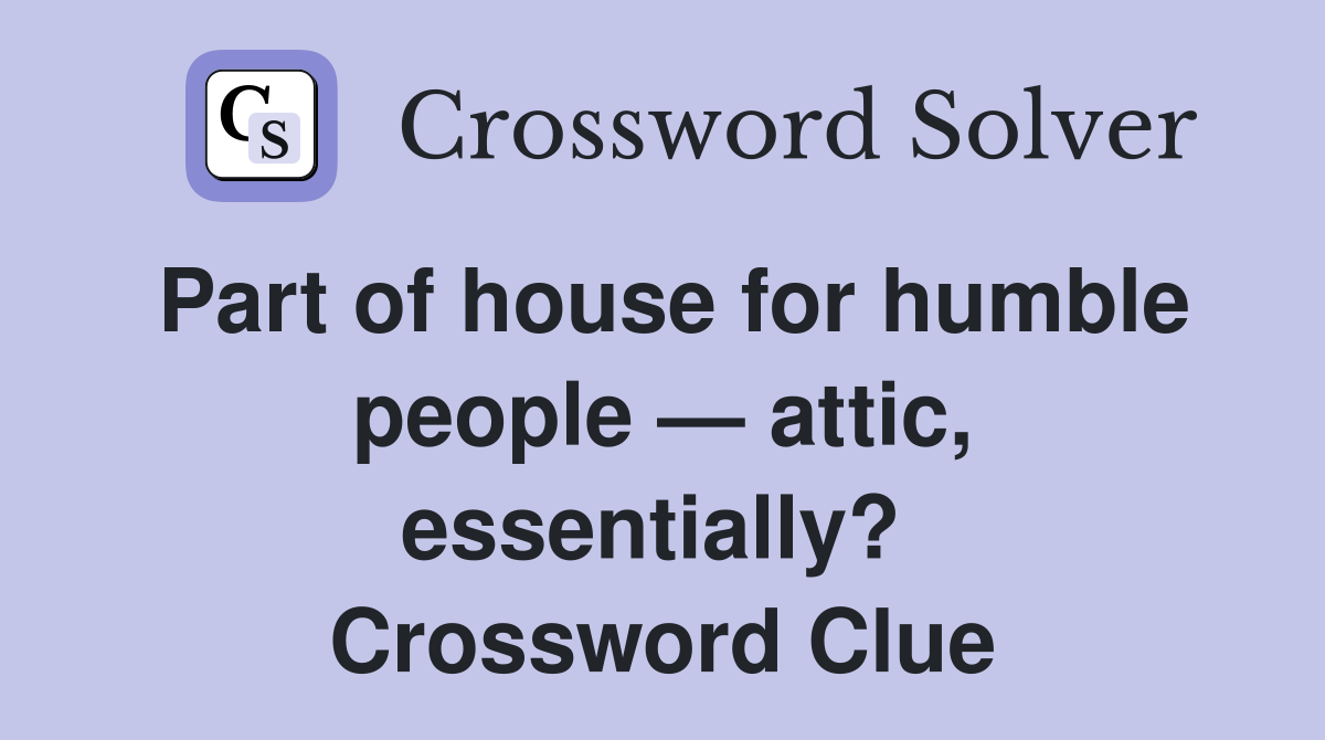 Part of house for humble people — attic, essentially?  Crossword Clue