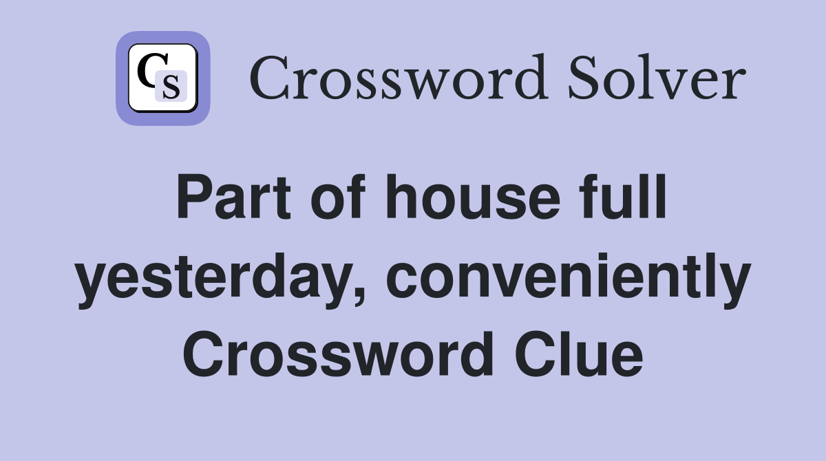 Part of house full yesterday, conveniently Crossword Clue