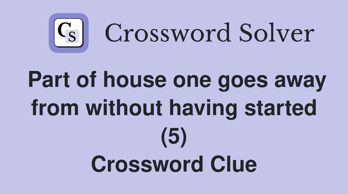 Part of house one goes away from without having started (5) Crossword Clue
