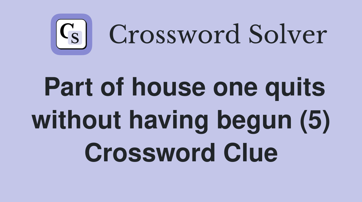 Part of house one quits without having begun (5) Crossword Clue