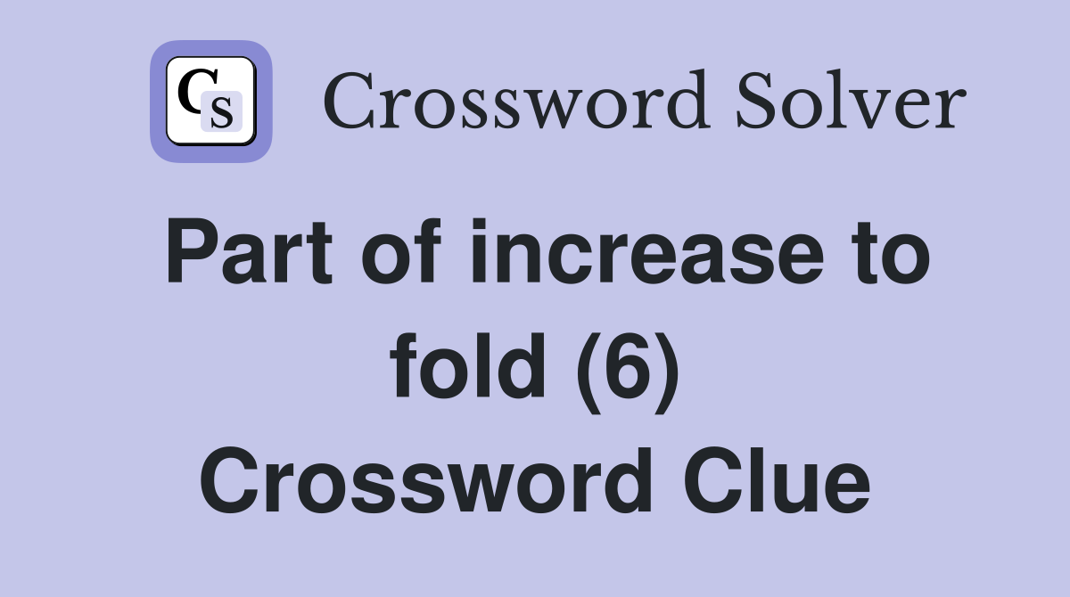 Part of increase to fold (6) Crossword Clue