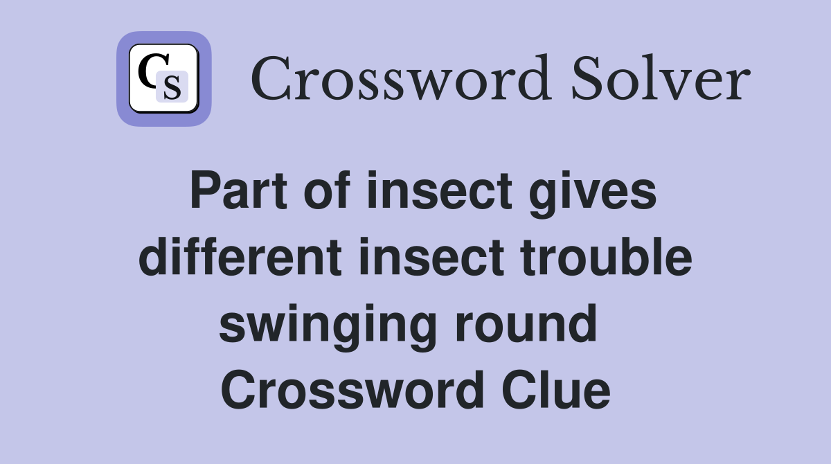 Part of insect gives different insect trouble swinging round  Crossword Clue