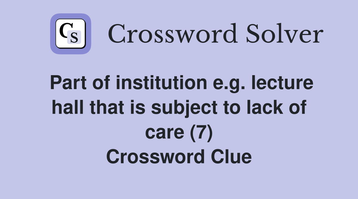 Part of institution e.g. lecture hall that is subject to lack of care (7) Crossword Clue