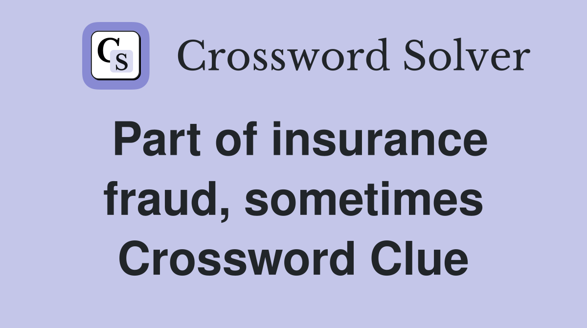 Part of insurance fraud, sometimes Crossword Clue