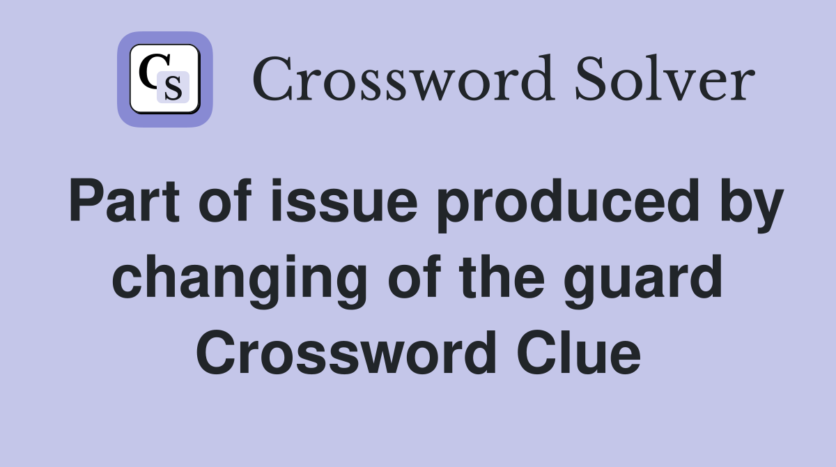 Part of issue produced by changing of the guard Crossword Clue