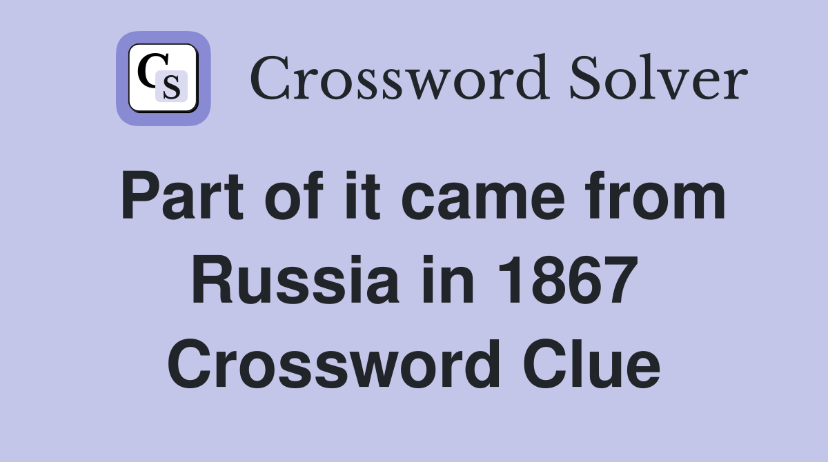 Part of it came from Russia in 1867 Crossword Clue