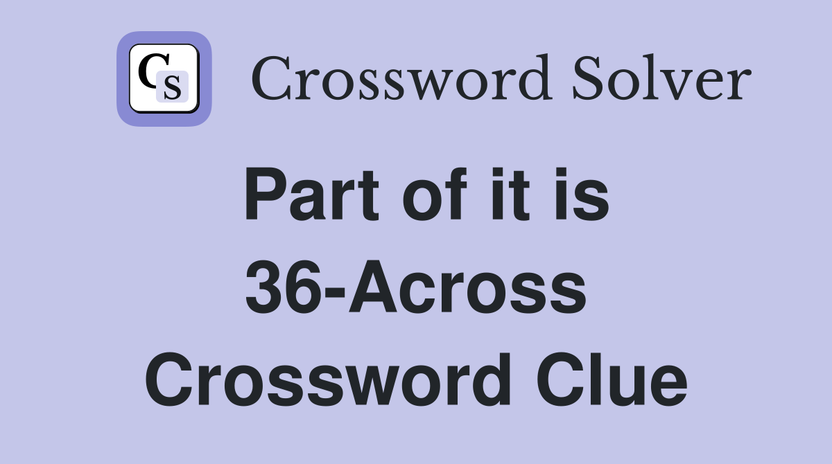 Part of it is 36-Across Crossword Clue