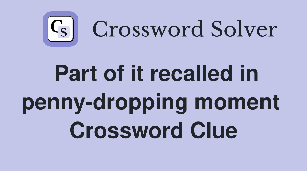 Part of it recalled in penny-dropping moment  Crossword Clue
