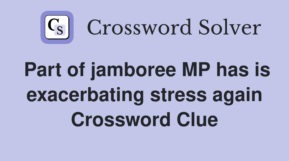 Part of jamboree MP has is exacerbating stress again Crossword Clue