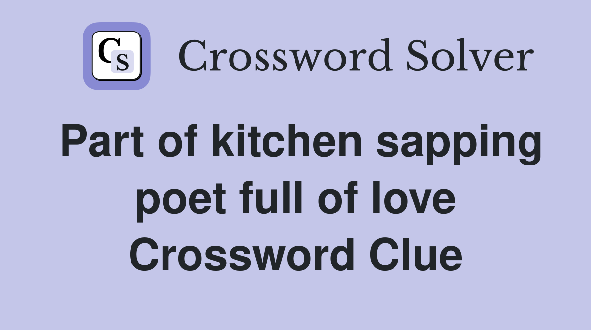 Part of kitchen sapping poet full of love Crossword Clue