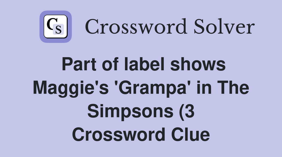 Part of label shows Maggie #39 s #39 Grampa #39 in The Simpsons (3) Crossword Part of label shows Maggie #39 s #39 Grampa #39 in The Simpsons (3) Crossword